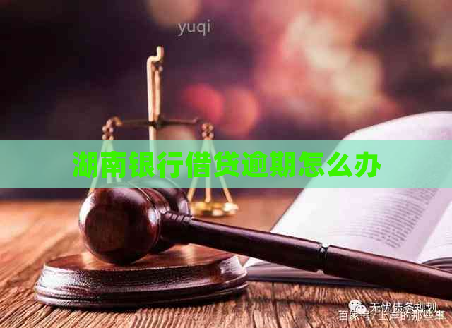 湖南银行借贷逾期怎么办