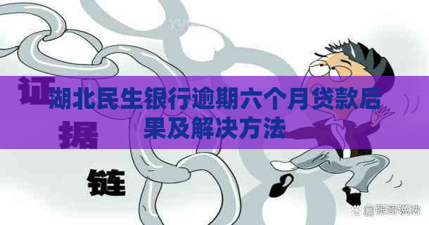 湖北民生银行逾期六个月贷款后果及解决方法