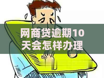 网商贷逾期10天会怎样办理