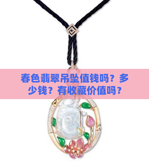 春色翡翠吊坠值钱吗？多少钱？有收藏价值吗？