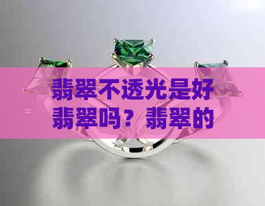 翡翠不透光是好翡翠吗？翡翠的价值与其透明度有关吗？