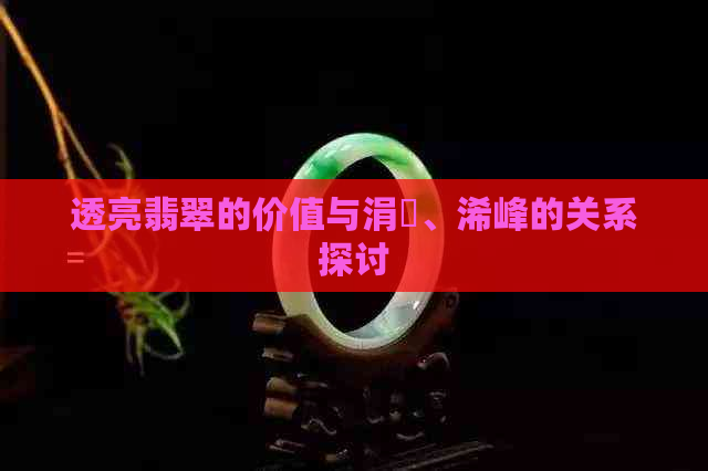 透亮翡翠的价值与涓嶉、浠峰的关系探讨