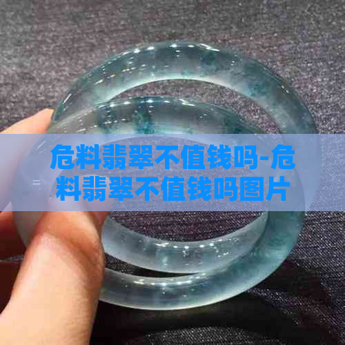 危料翡翠不值钱吗-危料翡翠不值钱吗图片