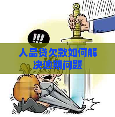 人品贷欠款如何解决逾期问题