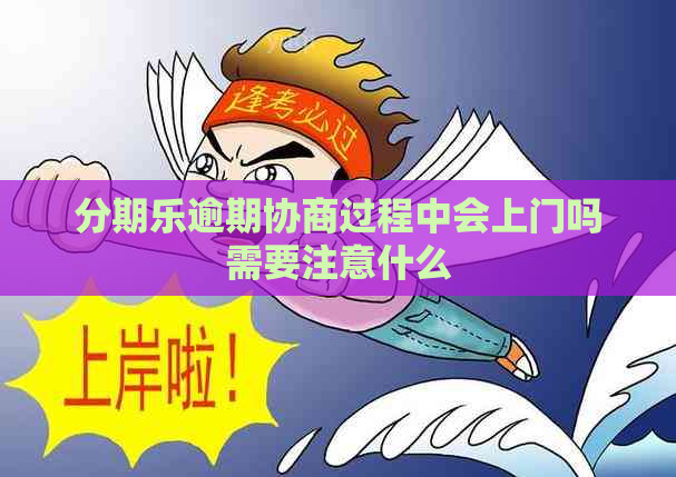 逾期协商过程中会上门吗需要注意什么