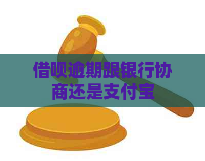 借呗逾期跟银行协商还是支付宝