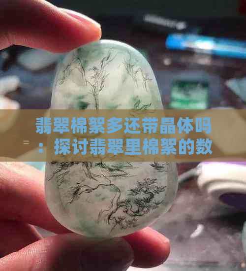 翡翠棉絮多还带晶体吗：探讨翡翠里棉絮的数量与品质