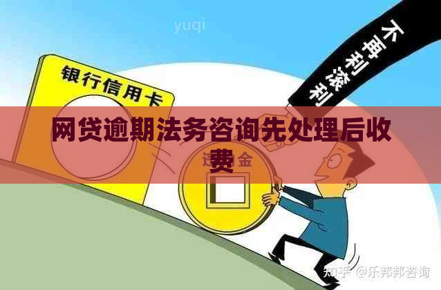 网贷逾期法务咨询先处理后收费