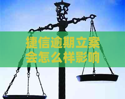 捷信逾期立案会怎么样影响个人信用