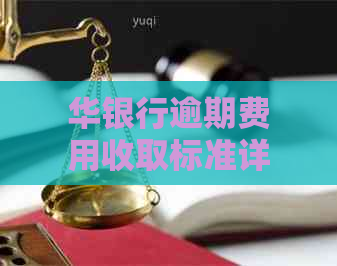 华银行逾期费用收取标准详解