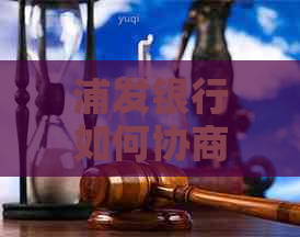 浦发银行如何协商长期还款及相关流程