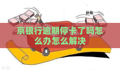 京银行逾期停卡了吗怎么办怎么解决