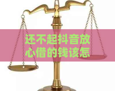 还不起抖音放心借的钱该怎么办