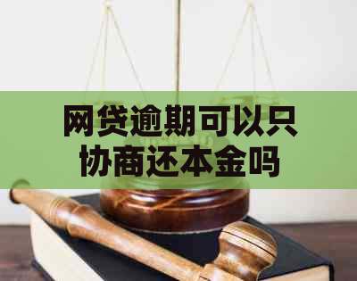 网贷逾期可以只协商还本金吗