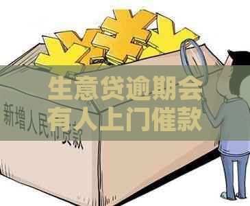 生意贷逾期会有人上门催款吗