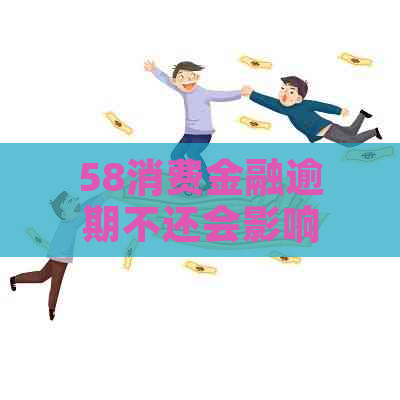 58消费金融逾期不还会影响什么