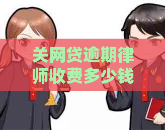 关网贷逾期律师收费多少钱需要了解哪些信息