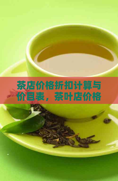 茶店价格折扣计算与价目表，茶叶店价格优程度如何确定？