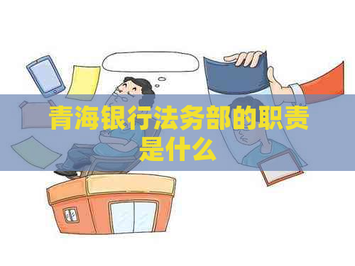 青海银行法务部的职责是什么