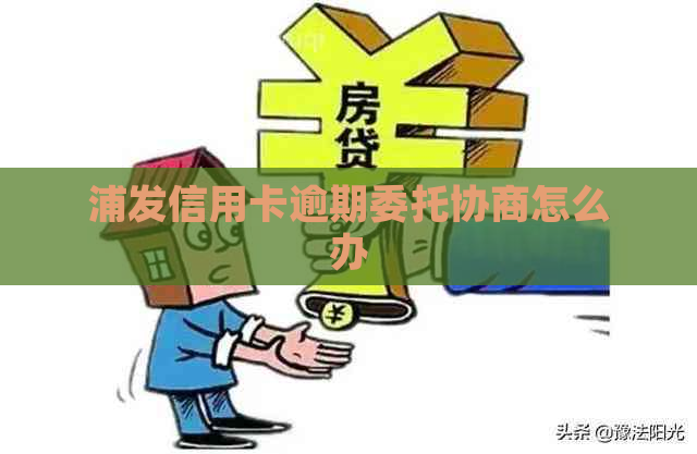 浦发信用卡逾期委托协商怎么办