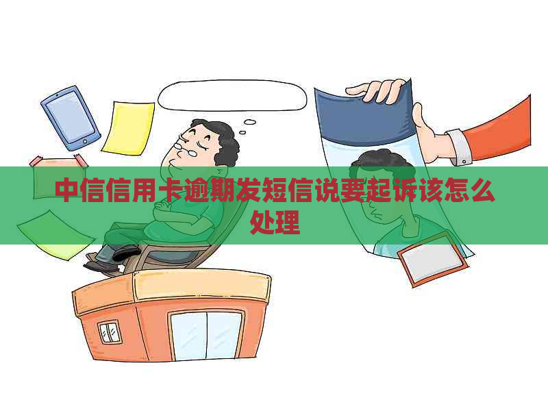 中信信用卡逾期发短信说要起诉该怎么处理