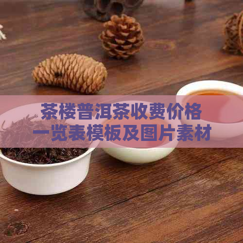 茶楼普洱茶收费价格一览表模板及图片素材