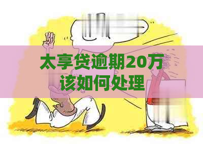 太享贷逾期20万该如何处理