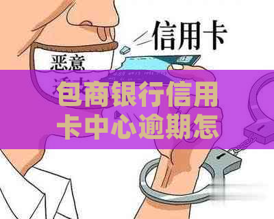 包商银行信用卡中心逾期怎么处理