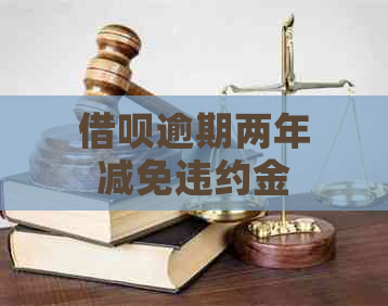 借呗逾期两年减免违约金