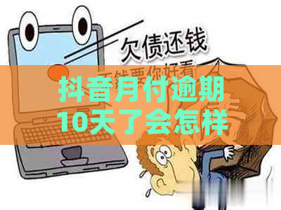 抖音月付逾期10天了会怎样