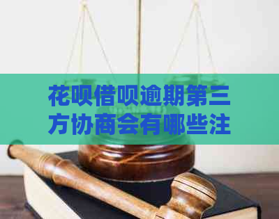 花呗借呗逾期第三方协商会有哪些注意事项