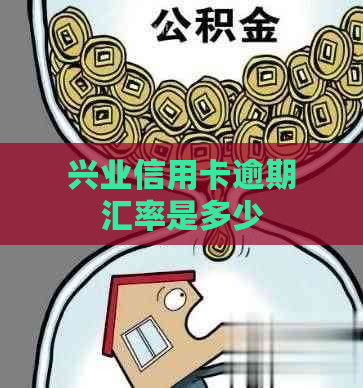 兴业信用卡逾期汇率是多少