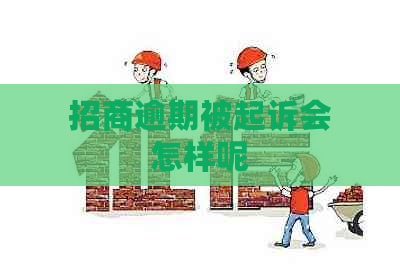 招商逾期被起诉会怎样呢