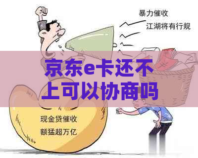 京东e卡还不上可以协商吗