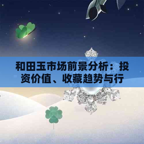 和田玉市场前景分析：投资价值、收藏趋势与行业动态全解析