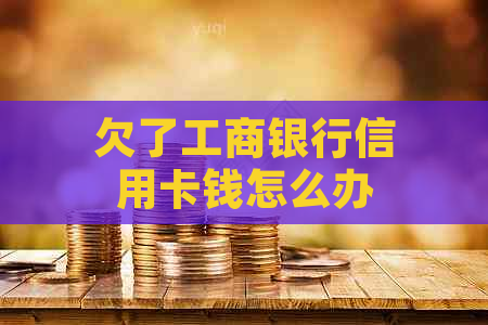 欠了工商银行信用卡钱怎么办