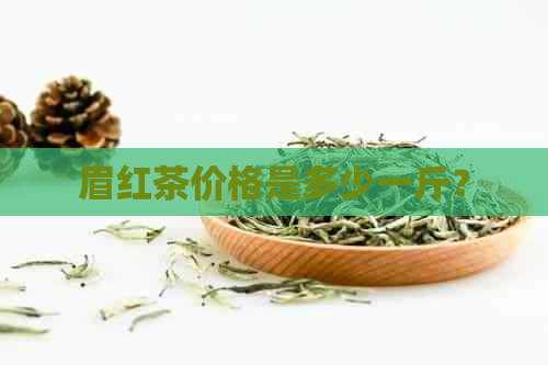 眉红茶价格是多少一斤？