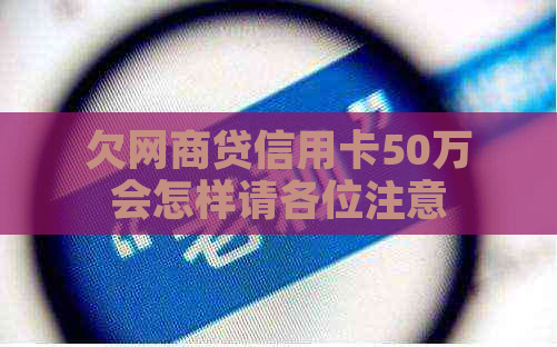 欠网商贷信用卡50万会怎样请各位注意