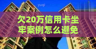 欠20万信用卡坐牢案例怎么避免