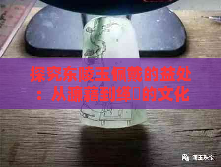 探究东陵玉佩戴的益处：从濂藉到缂撹的文化传承与健康影响