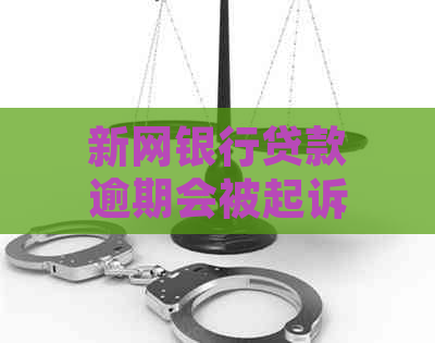 新网银行贷款逾期会被起诉吗