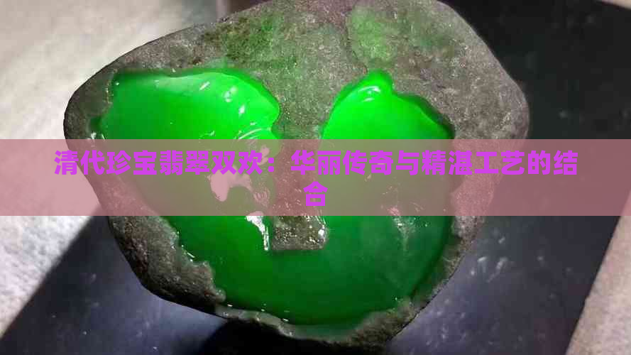 清代珍宝翡翠双欢：华丽传奇与精湛工艺的结合