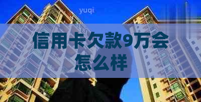 信用卡欠款9万会怎么样