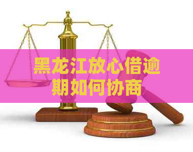 黑龙江放心借逾期如何协商