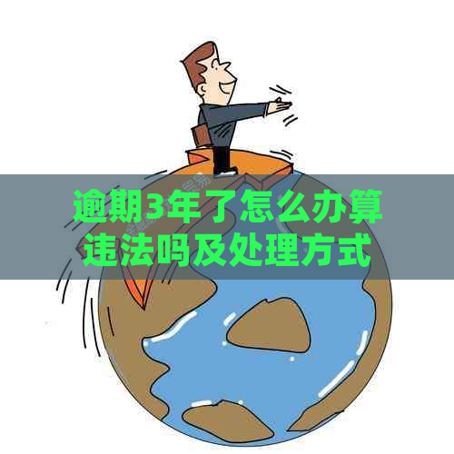 逾期3年了怎么办算违法吗及处理方式