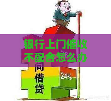 银行上门不配合怎么办