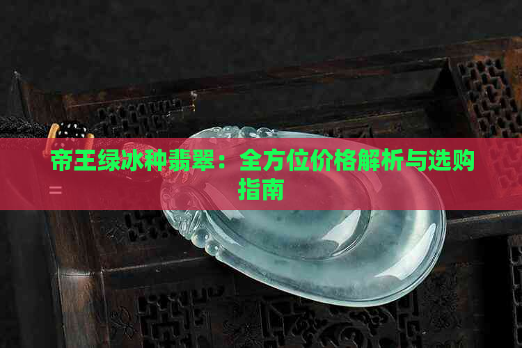 帝王绿冰种翡翠：全方位价格解析与选购指南