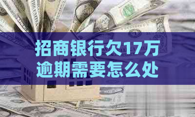 招商银行欠17万逾期需要怎么处理