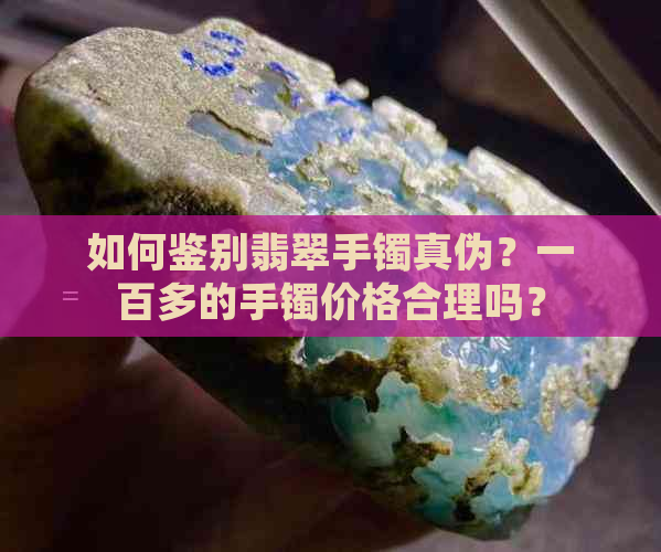 如何鉴别翡翠手镯真伪？一百多的手镯价格合理吗？