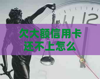 欠大额信用卡还不上怎么办呢